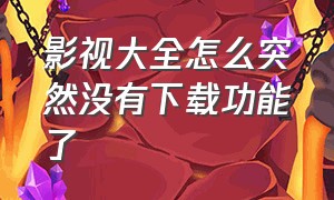 影视大全怎么突然没有下载功能了