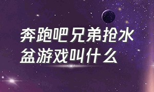 奔跑吧兄弟抢水盆游戏叫什么