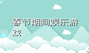 春节期间娱乐游戏