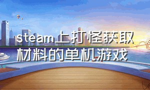 steam上打怪获取材料的单机游戏