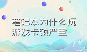 笔记本为什么玩游戏卡顿严重