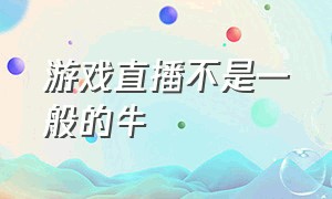 游戏直播不是一般的牛