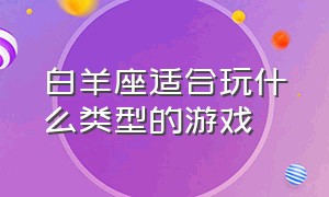 白羊座适合玩什么类型的游戏