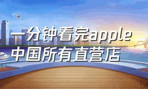 一分钟看完apple中国所有直营店