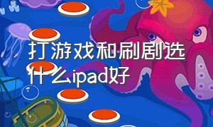 打游戏和刷剧选什么ipad好