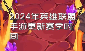 2024年英雄联盟手游更新赛季时间