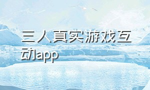 三人真实游戏互动app