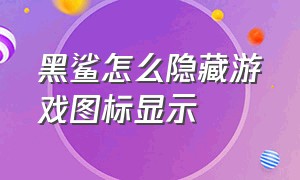 黑鲨怎么隐藏游戏图标显示