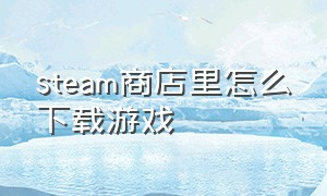 steam商店里怎么下载游戏