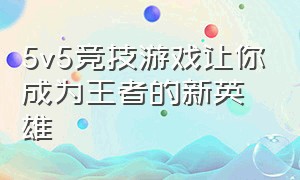 5v5竞技游戏让你成为王者的新英雄