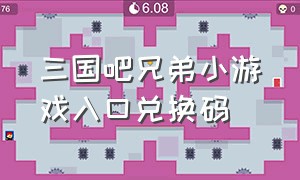 三国吧兄弟小游戏入口兑换码