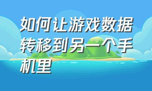 如何让游戏数据转移到另一个手机里