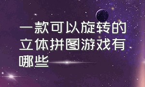 一款可以旋转的立体拼图游戏有哪些