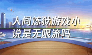 人间炼狱游戏小说是无限流吗