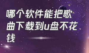 哪个软件能把歌曲下载到u盘不花钱