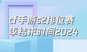 cf手游s2排位赛季结束时间2024