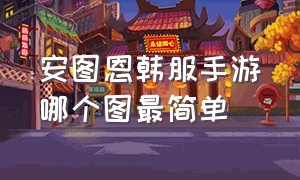 安图恩韩服手游哪个图最简单