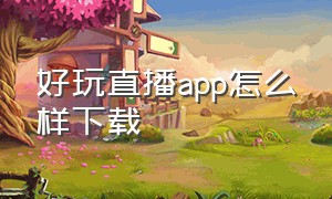 好玩直播app怎么样下载