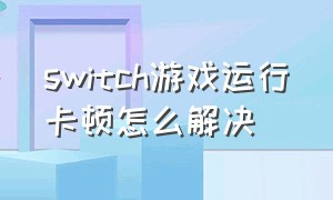 switch游戏运行卡顿怎么解决