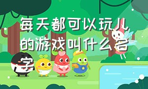 每天都可以玩儿的游戏叫什么名字