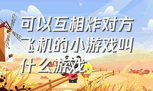 可以互相炸对方飞机的小游戏叫什么游戏