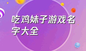 吃鸡妹子游戏名字大全