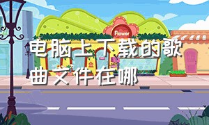 电脑上下载的歌曲文件在哪