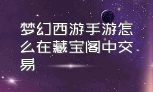 梦幻西游手游怎么在藏宝阁中交易