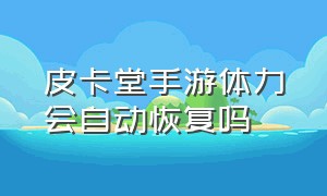 皮卡堂手游体力会自动恢复吗