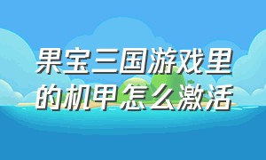 果宝三国游戏里的机甲怎么激活