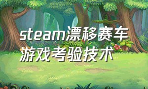 steam漂移赛车游戏考验技术