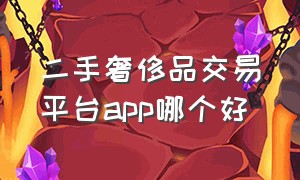 二手奢侈品交易平台app哪个好