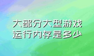 大部分大型游戏运行内存是多少