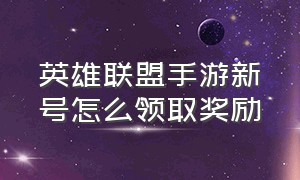 英雄联盟手游新号怎么领取奖励