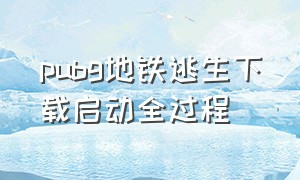 pubg地铁逃生下载启动全过程