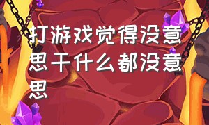 打游戏觉得没意思干什么都没意思