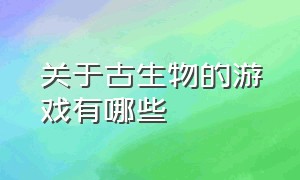 关于古生物的游戏有哪些