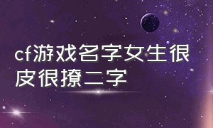 cf游戏名字女生很皮很撩二字