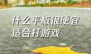 什么平板很便宜适合打游戏