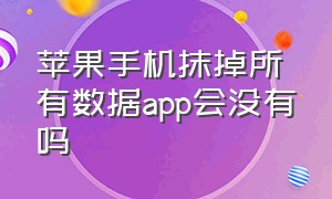 苹果手机抹掉所有数据app会没有吗