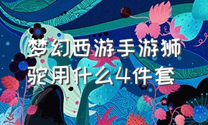 梦幻西游手游狮驼用什么4件套