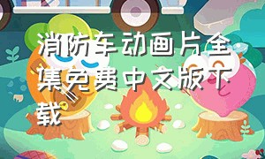 消防车动画片全集免费中文版下载