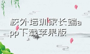 校外培训家长端app下载苹果版