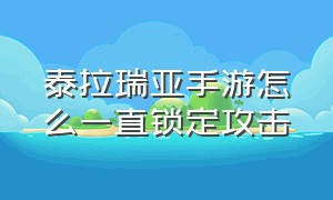 泰拉瑞亚手游怎么一直锁定攻击