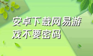 安卓下载网易游戏不要密码