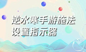 逆水寒手游施法设置指示器