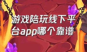 游戏陪玩线下平台app哪个靠谱