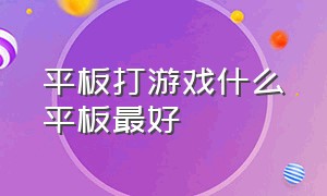 平板打游戏什么平板最好