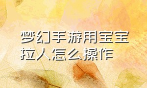 梦幻手游用宝宝拉人怎么操作