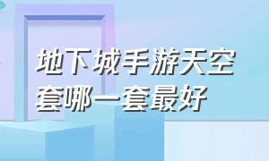 地下城手游天空套哪一套最好